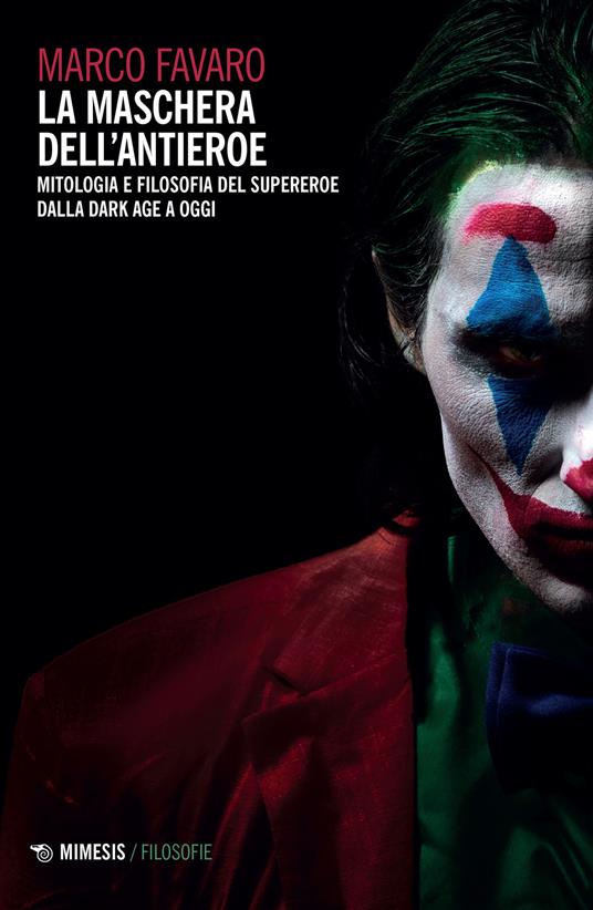 La maschera dell'antieroe. Mitologia e filosofia del supereroe dalla dark  age a oggi - Marco Favaro - Libro - Mimesis - Filosofie | IBS
