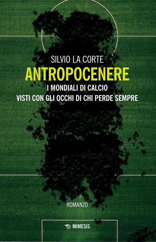 Antropocenere. I mondiali di calcio visti con gli occhi di chi perde sempre - Silvio La Corte - copertina