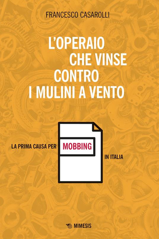 L' operaio che vinse contro i mulini a vento. La prima causa per mobbing in Italia - Francesco Casarolli - ebook