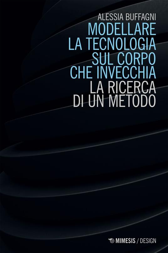 Modellare la tecnologia sul corpo che invecchia. La ricerca di un metodo - Alessia Buffagni - ebook