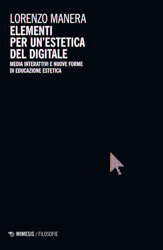 Elementi per un'estetica del digitale. Media interattivi e nuove forme di educazione estetica - Lorenzo Manera - copertina