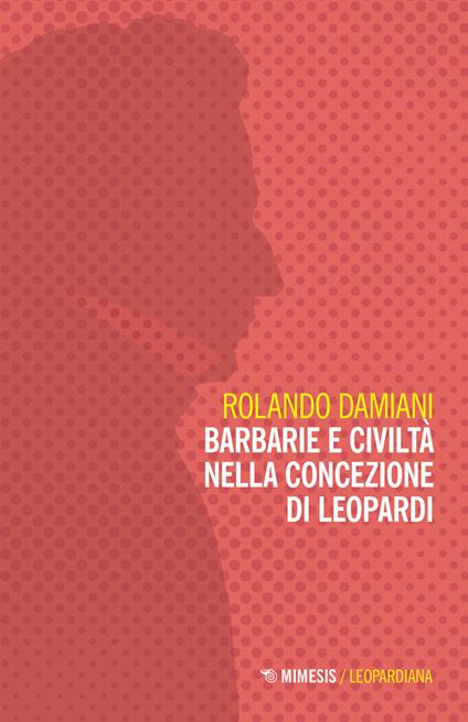 Barbarie e civiltà nella concezione di Leopardi - Rolando Damiani - copertina