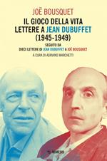 Il gioco della vita. Lettere a Jean Debuffet (1945-1949). Seguito da dieci lettere di Jean Dubuffet a Joë Bousquet