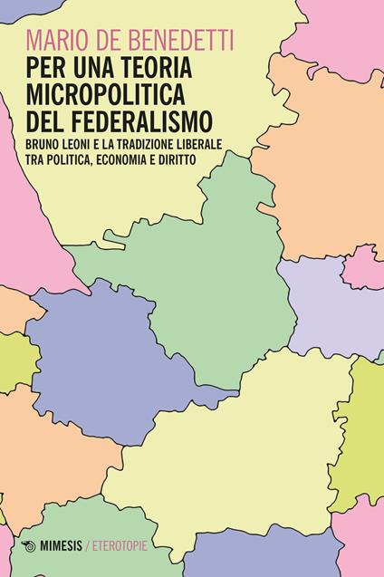 Per una teoria micropolitica del federalismo. Bruno Leoni e la tradizione liberale tra politica, economia e diritto - Mario De Benedetti - copertina