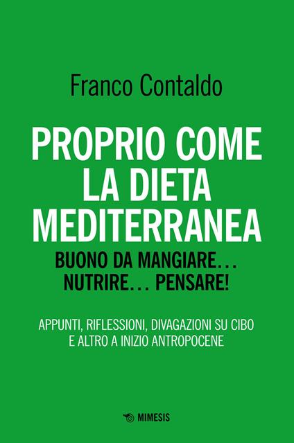 Proprio come la dieta mediterranea. Buono da mangiare... nutrire... pensare! Appunti, riflessioni, divagazioni su cibo e altro a inizio Antropocene - Franco Contaldo - copertina