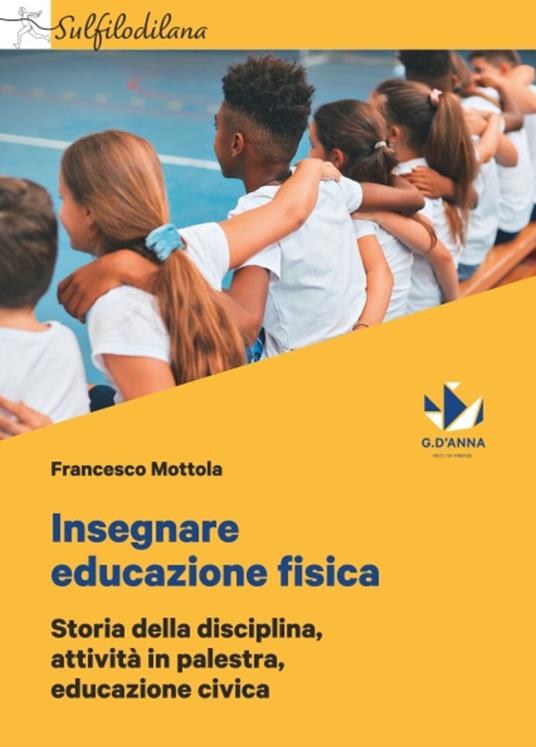 Insegnare educazione fisica. Storia della disciplina, attività in palestra, educazione civica - Francesco Mottola - copertina