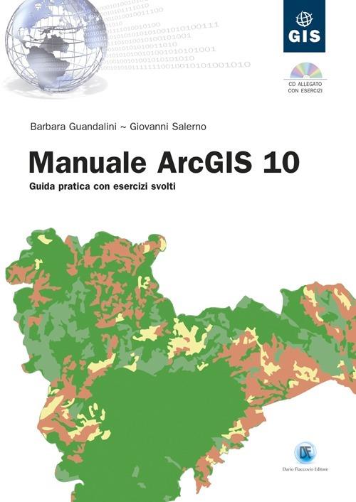 Manuale ArcGIS 10. Guida pratica con esercizi svolti. Con CD-ROM - Barbara Guandalini,Giovanni Salerno - copertina