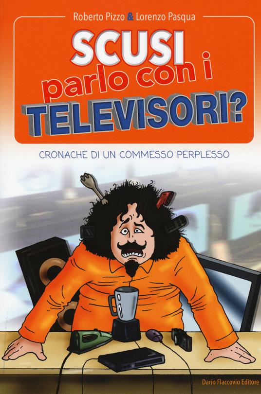 Scusi, parlo con i televisori? Cronache di un commesso perplesso - Roberto  Pizzo - Lorenzo Pasqua - - Libro - Flaccovio Dario - | IBS