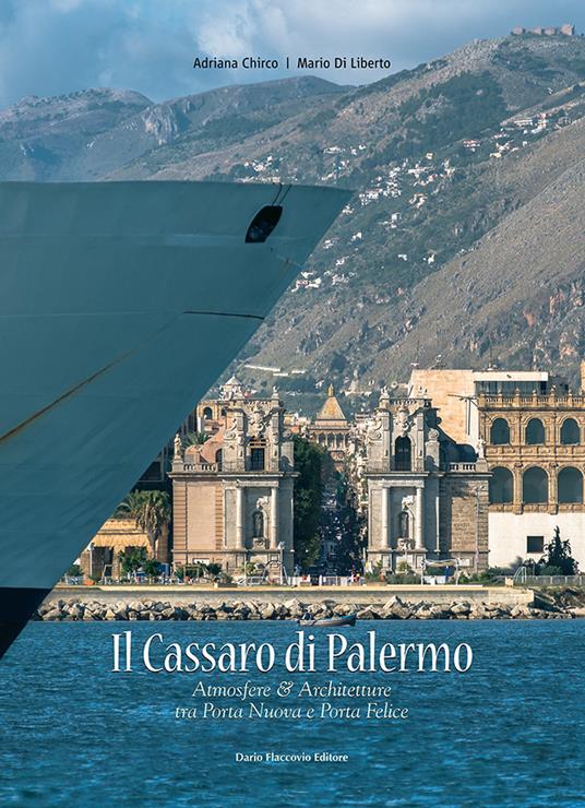 Il Cassaro di Palermo. Atmosfere e architetture tra Porta Nuova & Porta Felice. Ediz. illustrata - Adriana Chirco,Mario Di Liberto - copertina