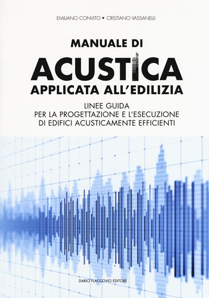 Manuale di acustica applicata all'edilizia. Linee guida per la progettazione e l'esecuzione di edifici acusticamente efficienti - Emiliano Convito,Cristiano Vassanelli - copertina