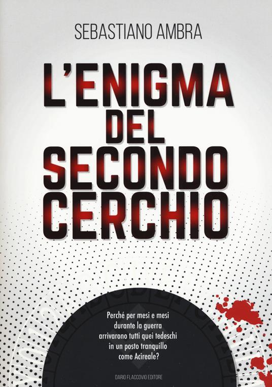 L'enigma del secondo cerchio. Perché per mesi e mesi durante la guerra arrivarono tutti quei tedeschi in un posto tranquillo come Acireale? - Sebastiano Ambra - copertina