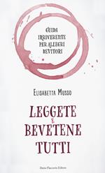 Leggete e bevetene tutti. Guida irriverente per allegri bevitori