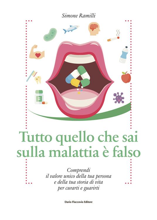 Tutto quello che sai sulla malattia è falso. Comprendi il valore unico della tua persona e della tua storia di vita per curarti e guarirti - Simone Ramilli - copertina