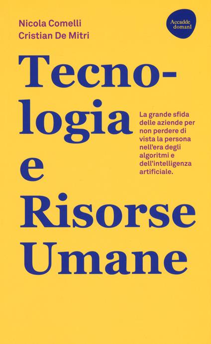 Tecnologia e risorse umane. La grande sfida delle aziende per non perdere di vista la persona nell'era degli algoritmi e dell'intelligenza artificiale - Nicola Comelli,Cristian De Mitri - copertina