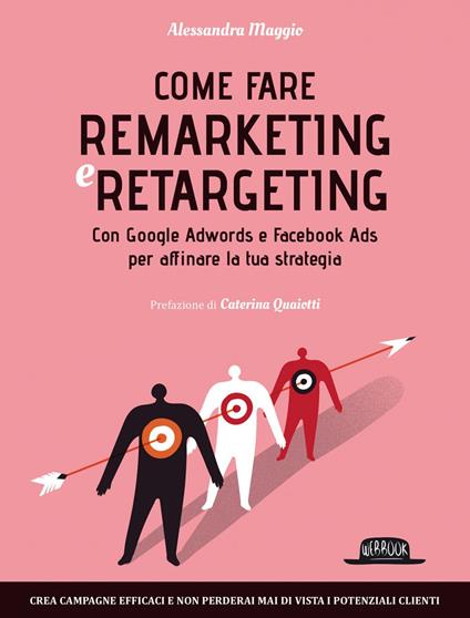 Come fare remarketing e retargeting. Con Google Adwords e Facebook ADS per affinare la tua strategia - Alessandra Maggio - ebook