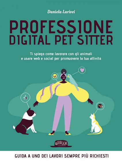 Professione digital pet sitter. Ti spiego come lavorare con gli animali e usare web e social per promuovere la tua ttività - Daniela Larivei - ebook