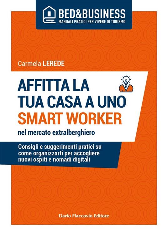 Affitta la tua casa ad uno smart worker nel mercato extralberghiero. Consigli e suggerimenti pratici su come organizzarti per accogliere nuovi ospiti e nomadi digitali - Carmela Lerede - copertina