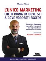 L'unico marketing che ti porta da dove sei a dove vorresti essere. Mentalità e strategie per imprenditori e consulenti che vogliono ottenere davvero risultati concreti