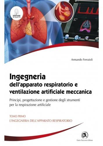 Ingegneria dell'apparato respiratorio e ventilazione artificiale meccanica. Principi, progettazione e gestione degli strumenti per la respirazione artificiale. Vol. 1: L' ingegneria dell'apparato respiratorio - Armando Ferraioli - copertina