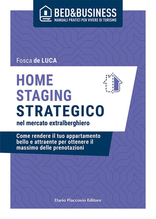 Home staging strategico nel mercato extralberghiero. Come rendere il tuo appartamento bello e attraente per ottenere il massimo delle prenotazioni - Fosca De Luca - copertina