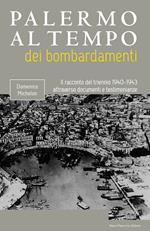 Palermo al tempo dei bombardamenti. Il racconto del triennio 1940-1943 attraverso documenti e testimonianze