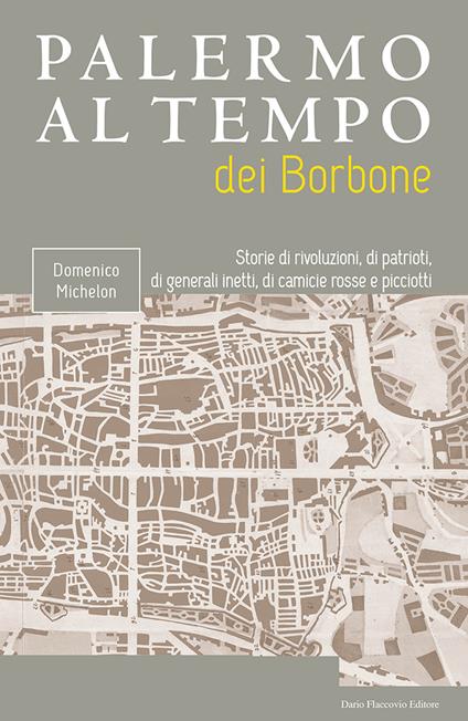 Palermo al tempo dei Borbone. Storie di rivoluzioni, di patrioti, di generali inetti, di camicie rosse e picciotti - Domenico Michelon - copertina