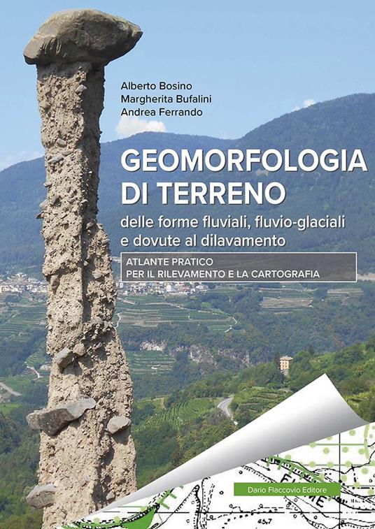 Geomorfologia di terreno delle forme fluviali, fluvio-glaciali e dovute a dilavamento. Atlante pratico per il rilevamento e la cartografia - Alberto Bosino,Margherita Bufalini,Andrea Ferrando - copertina