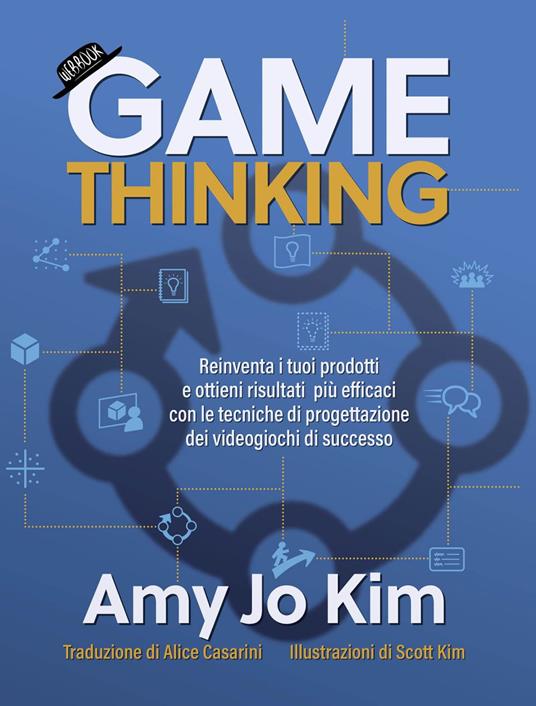 Game thinking - Reinventa i tuoi prodotti e ottieni risultati più efficaci con le tecniche di progettazione dei videogiochi di successo - Amy Jo Kim - ebook