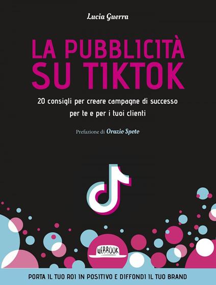 La pubblicità su TikTok. 20 consigli per creare campagna di successo per te  e per i tuoi clienti - Guerra, Lucia - Ebook - EPUB3 con Adobe DRM