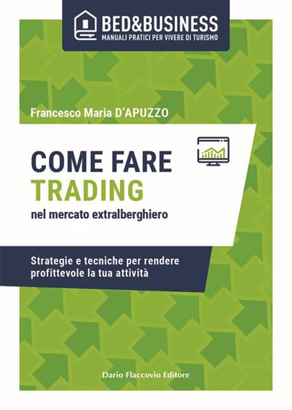 Come fare trading nel mercato extralberghiero. Strategie e tecniche per rendere profittevole la tua attività - Francesco Maria D'apuzzo - copertina