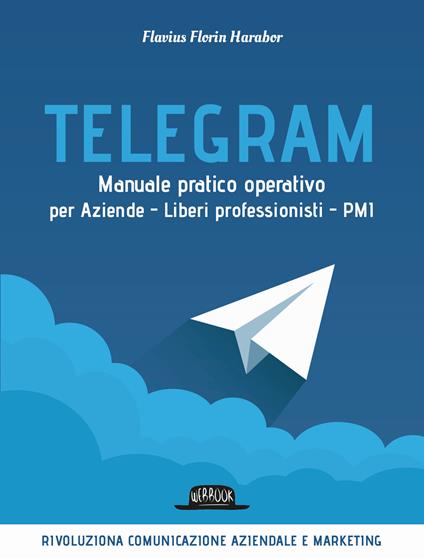 Telegram. Manuale pratico operativo per aziende, liberi professionisti, PMI - Flavius Florin Harabor - copertina