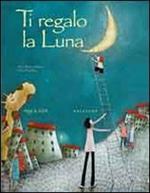 Ti regalo la luna. Ediz. illustrata