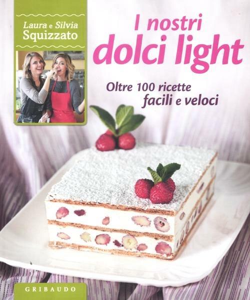 I nostri dolci light. Oltre 100 ricette facili e veloci - Laura Squizzato,Silvia Squizzato - copertina