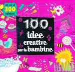 100 idee creative per le bambine. Ediz. illustrata