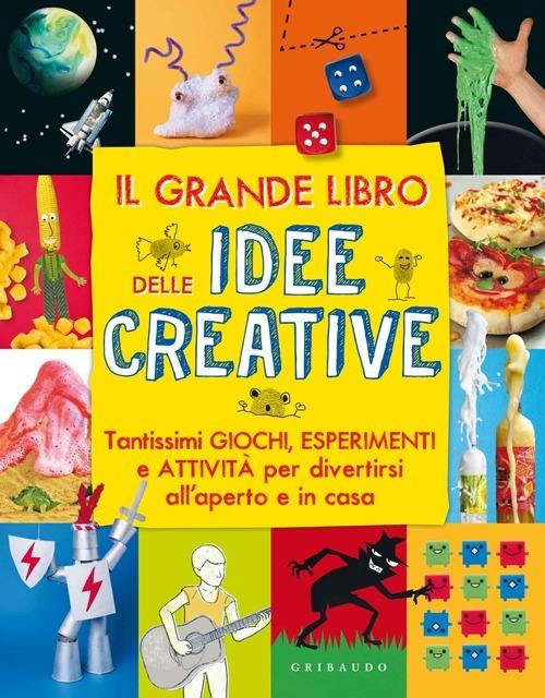 Il grande libro delle idee creative. Tantissimi giochi, esperimenti e attività per divertirsi all'aperto e in casa. Ediz. illustrata - copertina