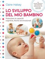 Lo sviluppo del mio bambino. Potenziare le capacità cognitive, fisiche ed emozionali