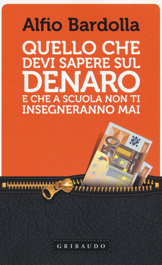 Quello che devi sapere sul denaro. E che a scuola non ti insegneranno mai - Alfio  Bardolla - Libro - Gribaudo - Straordinariamente