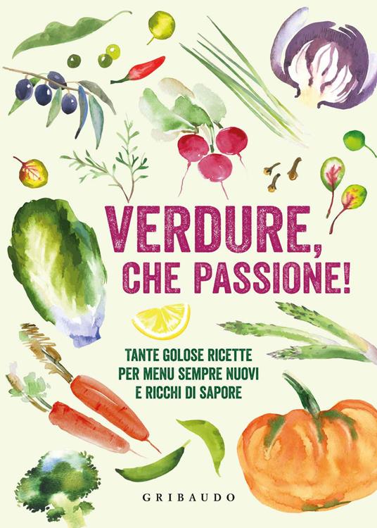 Verdure, che passione! Tante golose ricette per menu sempre nuovi e ricchi  di sapore - Libro - Gribaudo - Ricettari pratici