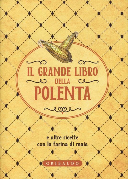 Il grande libro della polenta e altre ricette con la farina di mais - Libro  - Gribaudo - Ricettari classici | IBS