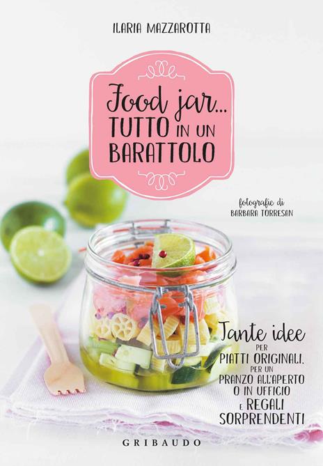 Food jar... tutto in un barattolo. Tante idee per piatti originali, per un pranzo all'aperto o in ufficio e regali sorprendenti - Ilaria Mazzarotta - copertina