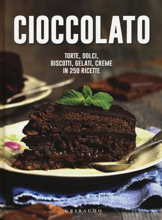 Cioccolato. Torte, dolci, biscotti, gelati, creme in 250 ricette - copertina