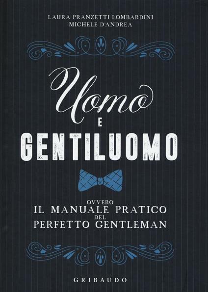 Uomo e gentiluomo ovvero il manuale pratico del perfetto gentleman - Laura Pranzetti Lombardini,Michele D'Andrea - copertina