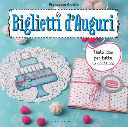 Biglietti d'auguri. Tante idee per tutte le occasioni. Con adesivi - Francesca Ghidini - copertina