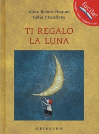 Ti regalo la luna. Ediz. illustrata - Alice Brière-Haquet - Célia Chauffrey  - - Libro - Gribaudo - Facile! Leggere bene. Leggere tutti