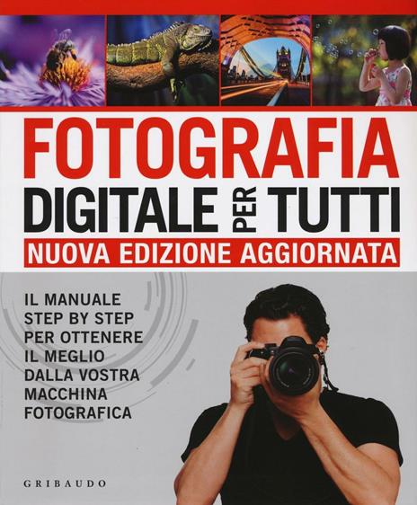 Fotografia digitale per tutti. Il manuale step by step per ottenere il  meglio dalla vostra macchina fotografica - Chris Gatcum - Libro - Gribaudo  - Hobby | IBS