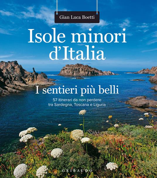 Isole minori d'Italia. I sentieri più belli. 57 itinerari da non perdere  tra Sardegna, Toscana e Liguria - Gianluca Boetti - Libro - Gribaudo -  Sport e tempo libero | IBS