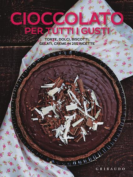 Cioccolato per tutti i gusti. Torte, dolci, biscotti, gelati, creme in 250 ricette - copertina