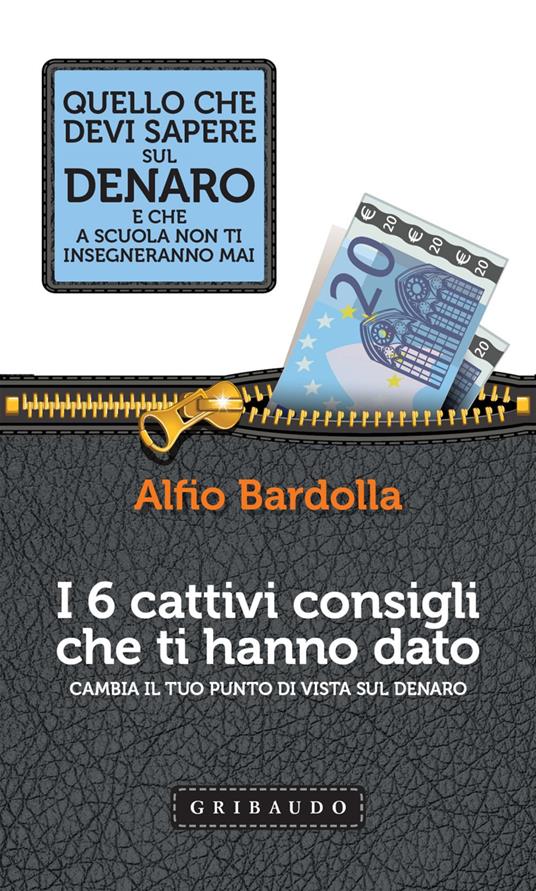 I 6 cattivi consigli che ti hanno dato. Cambia il tuo punto di vista sul denaro - Alfio Bardolla - ebook