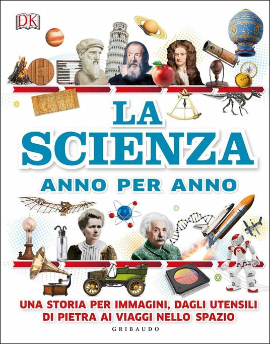 La scienza anno per anno. Una storia per immagini, dagli utensili di pietra ai viaggi nello spazio - copertina