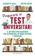 Prepararsi ai test universitari. Il metodo rivoluzionario per affrontarli in modo efficace e superarli